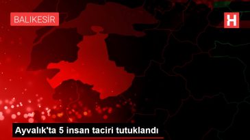 Ayvalık ta 5 insan taciri tutuklandı