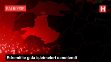 Edremit te gıda işletmeleri denetlendi