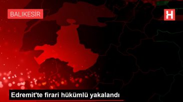 Edremit te firari hükümlü yakalandı