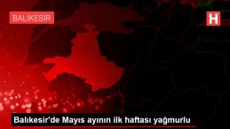 Balıkesir de Mayıs ayının ilk haftası yağmurlu