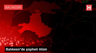 Balıkesir de şüpheli ölüm